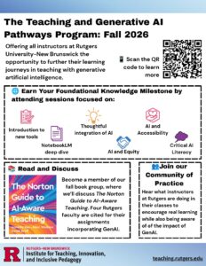 Flyer for the Teaching and Generative AI Pathways Program, Fall 2026, offered by Rutgers University-New Brunswick to all instructors. Three ways to participate: (1) Earn a Foundational Knowledge Milestone by attending sessions on GenAI and rubrics, a NotebookLM deep dive, thoughtful AI integration, AI and equity, AI and accessibility, and critical AI literacy. (2) Join the fall book group discussing The Norton Guide to AI-Aware Teaching, which cites four Rutgers faculty for AI-integrated assignments. (3) Join the Community of Practice to hear how Rutgers instructors encourage real learning while staying aware of GenAI's impact. A QR code links to teaching.rutgers.edu for more information.