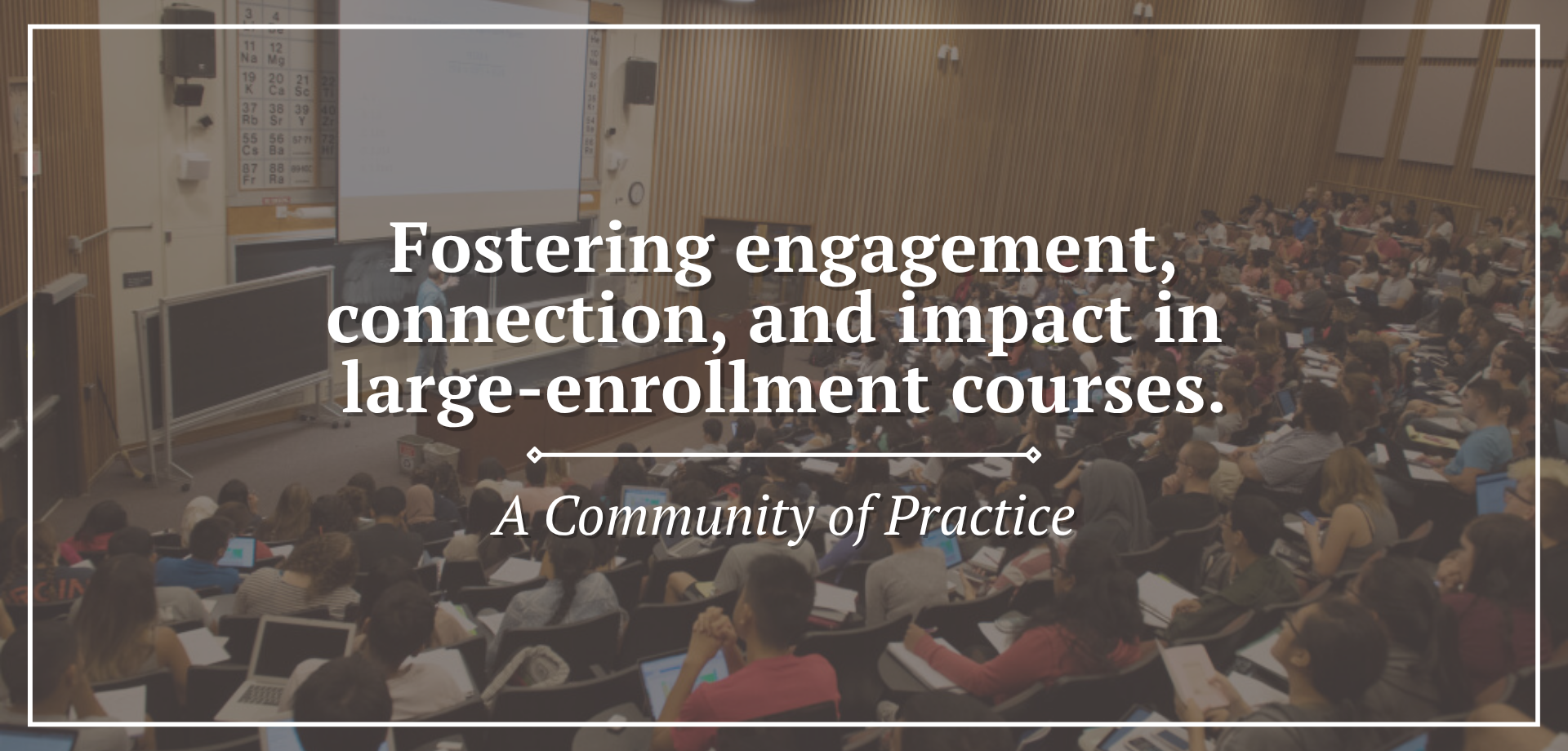 Photo of a large lecture hall filled with students seated with laptops and notebooks. An instructor stands at the front near a podium, with a chalkboard and projector screen behind them. White text on the image states fostering engagement, connection, and impact in large‑enrollment courses, with a subtitle indicating it is a community of practice.