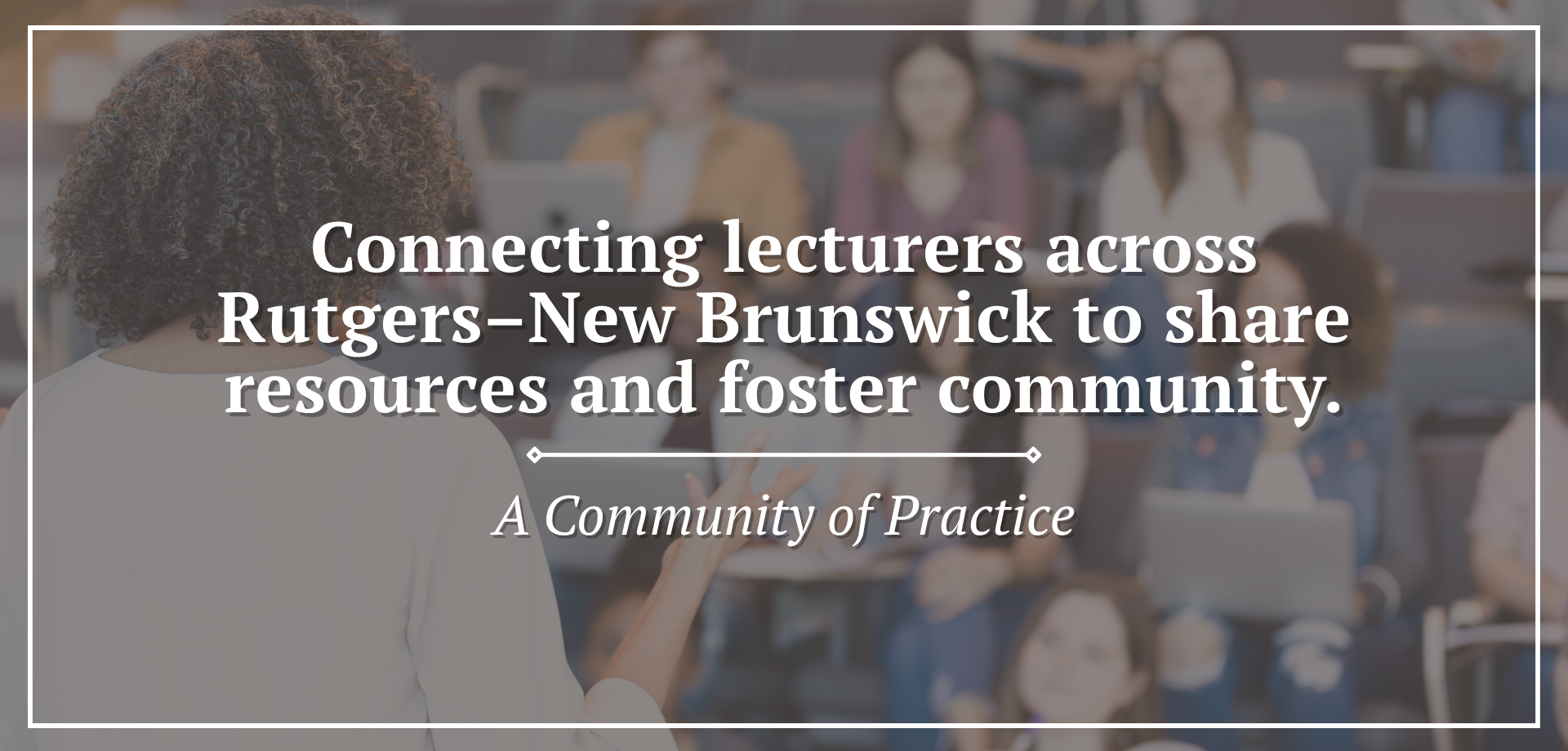 Gray‑tinted photo of a person standing at the front of a lecture hall facing an audience seated with laptops and notebooks. Text on the image states "Connecting lecturers across Rutgers–New Brunswick to share resources and foster community" with a subtitle indicating it is a community of practice.