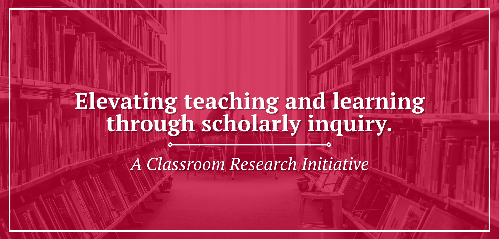 Red‑tinted photo of a library interior with rows of bookshelves on both sides and chairs in the center. White text on the image states elevating teaching and learning through scholarly inquiry, with a subtitle indicating it is a classroom research initiative.