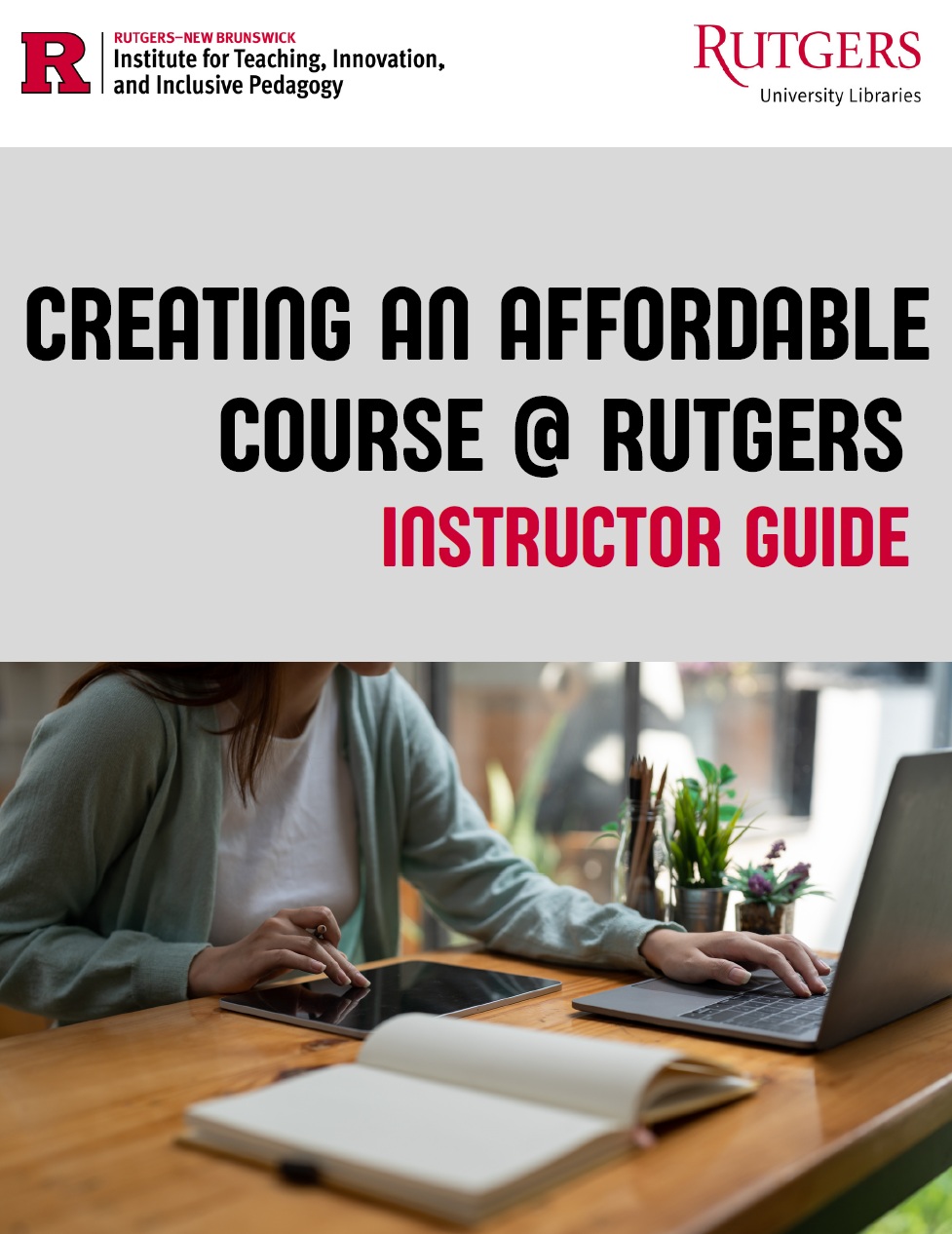 Cover page titled “Creating an Affordable Course @ Rutgers Instructor Guide,” featuring a photo of a person seated at a wooden table using a laptop and tablet with an open notebook nearby. Logos for Rutgers–New Brunswick Institute for Teaching, Innovation, and Inclusive Pedagogy and Rutgers University Libraries appear at the top.